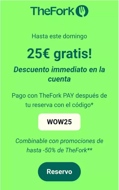25€ GRATIS en cuentas seleccionadas en TheFork Pay (Compras +35€) 25€ GRATIS en cuentas seleccionadas en TheFork Pay (Compras +35€)